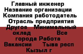 Главный инженер › Название организации ­ Компания-работодатель › Отрасль предприятия ­ Другое › Минимальный оклад ­ 45 000 - Все города Работа » Вакансии   . Тыва респ.,Кызыл г.